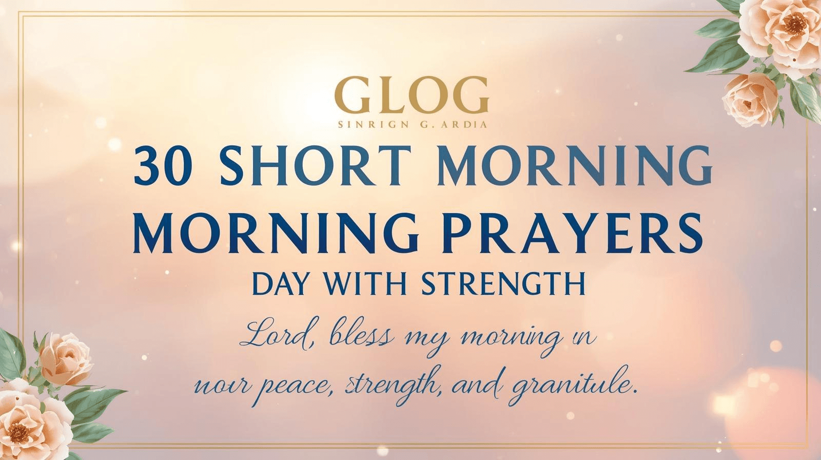 30 Short Morning Prayers to Start Your Day with Strength, Peace & Gratitude 6 Beautiful sunrise background with golden and pastel tones, floral accents, and highlighted title “30 Short Morning Prayers to Start Your Day with Strength” with an emotional prayer overlay — inspiring faith, peace, and gratitude.