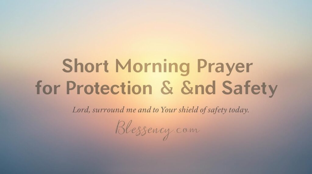Premium sunrise feature image with golden and pastel tones, clear highlighted title “Short Morning Prayer for Protection and Safety,” emotional prayer text, and branding with Blessency.com — symbolizing God’s shield, peace, and safety.